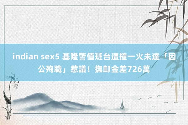 indian sex5 基隆警值班台遭撞一火　未達「因公殉職」惹議！撫卹金差726萬