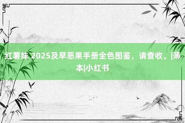 红薯妹 2025及早恶果手册全色图鉴，请查收。|薄本|小红书