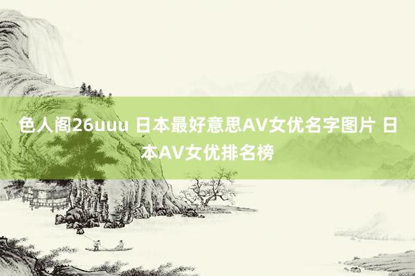 色人阁26uuu 日本最好意思AV女优名字图片 日本AV女优排名榜