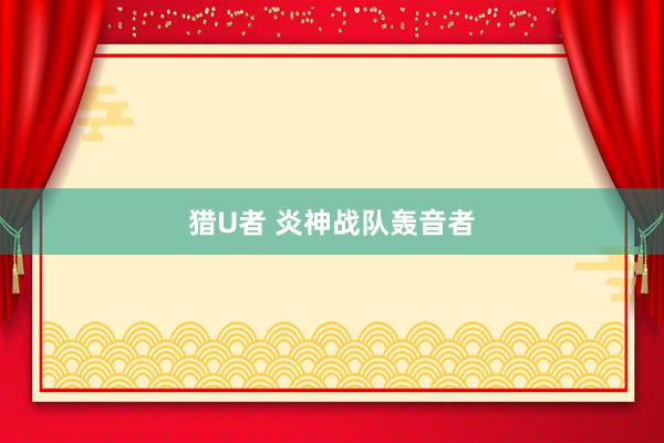 猎U者 炎神战队轰音者