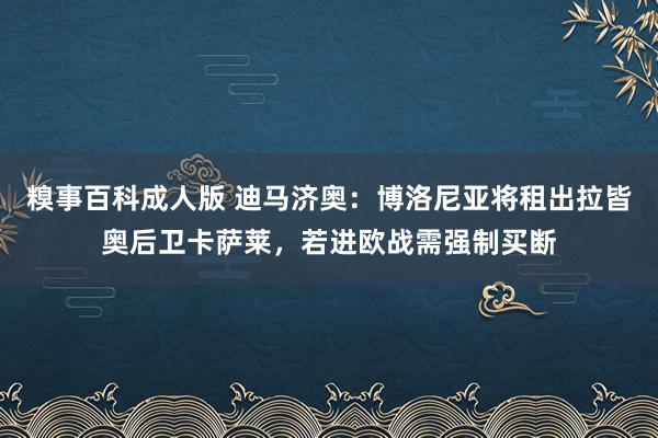 糗事百科成人版 迪马济奥：博洛尼亚将租出拉皆奥后卫卡萨莱，若进欧战需强制买断