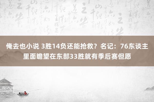 俺去也小说 3胜14负还能抢救？名记：76东谈主里面瞻望在东部33胜就有季后赛但愿