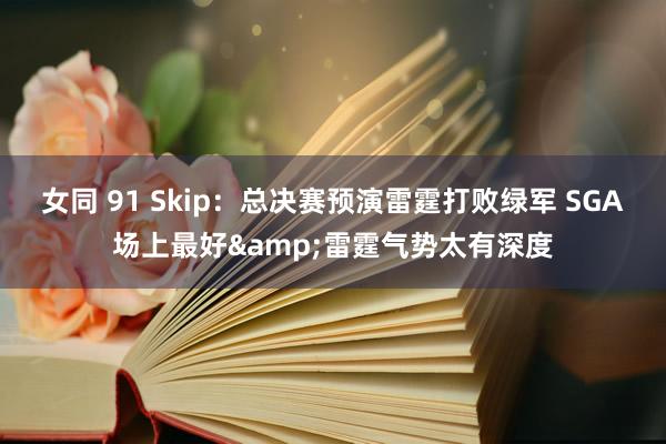 女同 91 Skip：总决赛预演雷霆打败绿军 SGA场上最好