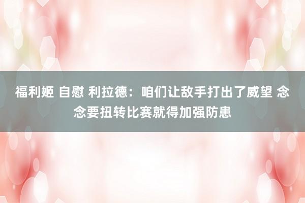福利姬 自慰 利拉德：咱们让敌手打出了威望 念念要扭转比赛就