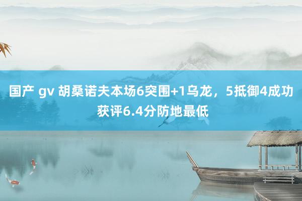 国产 gv 胡桑诺夫本场6突围+1乌龙，5抵御4成功 获评6