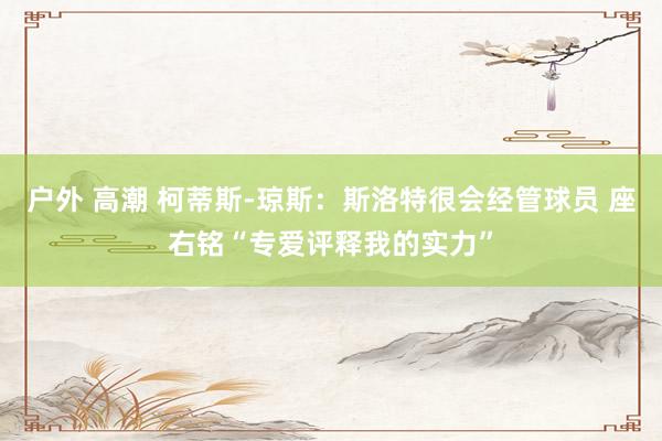 户外 高潮 柯蒂斯-琼斯：斯洛特很会经管球员 座右铭“专爱评