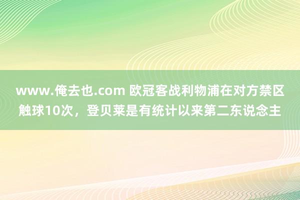 www.俺去也.com 欧冠客战利物浦在对方禁区触球10次，