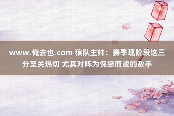 www.俺去也.com 狼队主帅：赛季现阶段这三分至关热切 