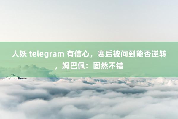 人妖 telegram 有信心，赛后被问到能否逆转，姆巴佩：