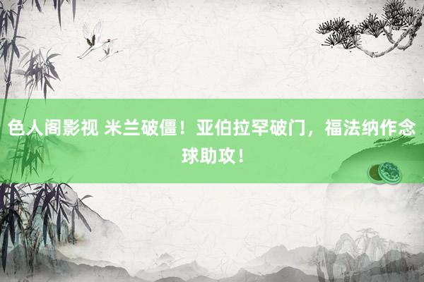 色人阁影视 米兰破僵！亚伯拉罕破门，福法纳作念球助攻！